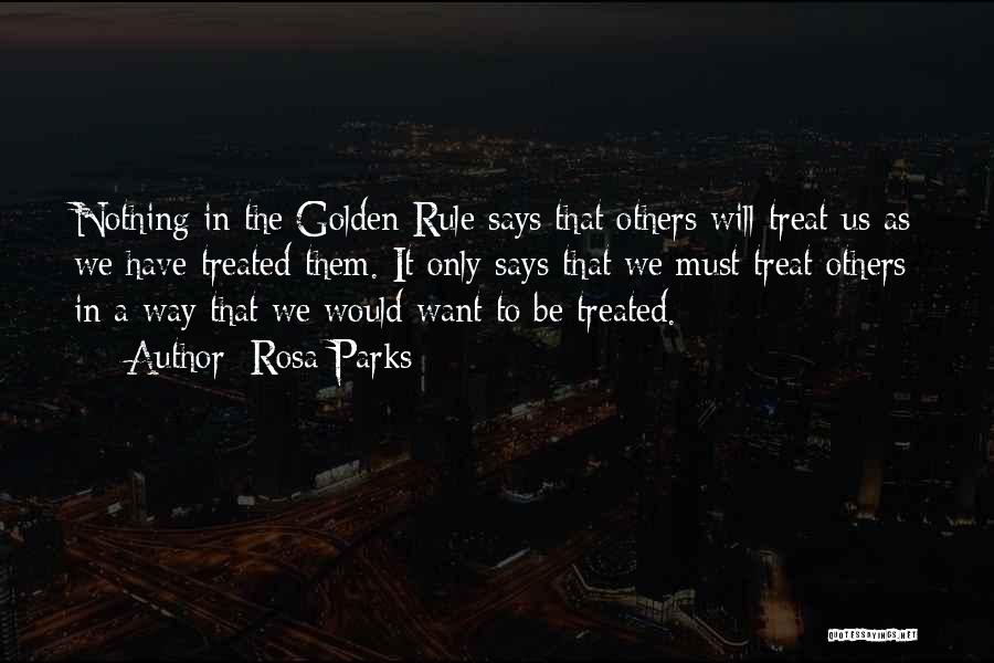 Rosa Parks Quotes: Nothing In The Golden Rule Says That Others Will Treat Us As We Have Treated Them. It Only Says That