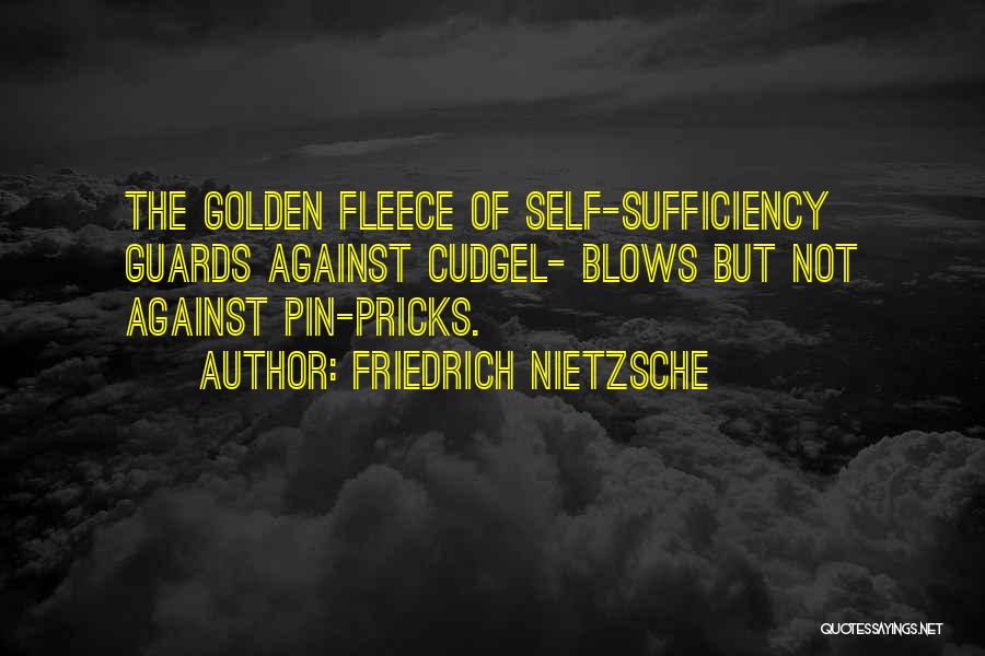 Friedrich Nietzsche Quotes: The Golden Fleece Of Self-sufficiency Guards Against Cudgel- Blows But Not Against Pin-pricks.
