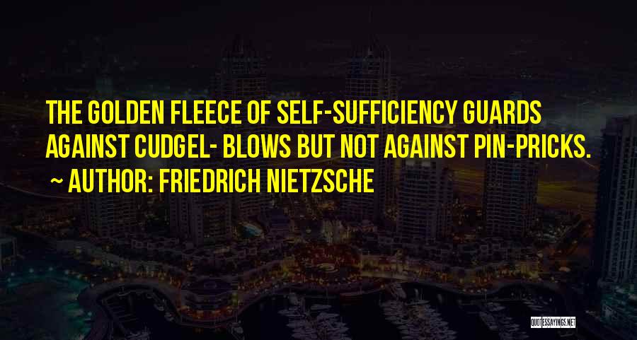 Friedrich Nietzsche Quotes: The Golden Fleece Of Self-sufficiency Guards Against Cudgel- Blows But Not Against Pin-pricks.
