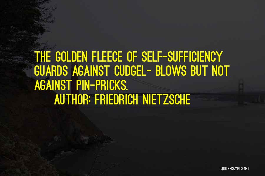 Friedrich Nietzsche Quotes: The Golden Fleece Of Self-sufficiency Guards Against Cudgel- Blows But Not Against Pin-pricks.