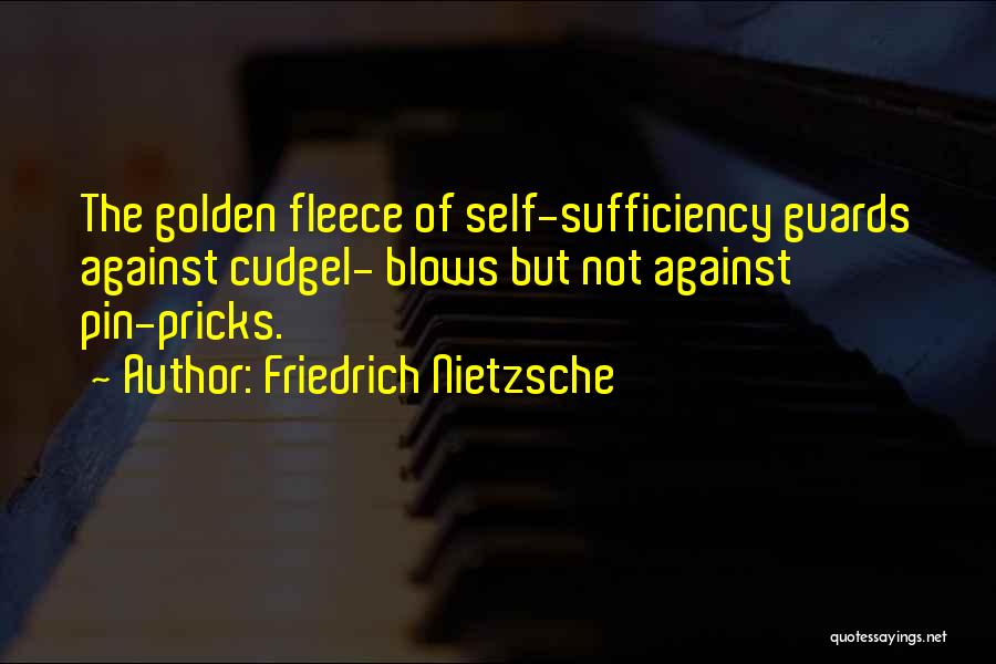 Friedrich Nietzsche Quotes: The Golden Fleece Of Self-sufficiency Guards Against Cudgel- Blows But Not Against Pin-pricks.