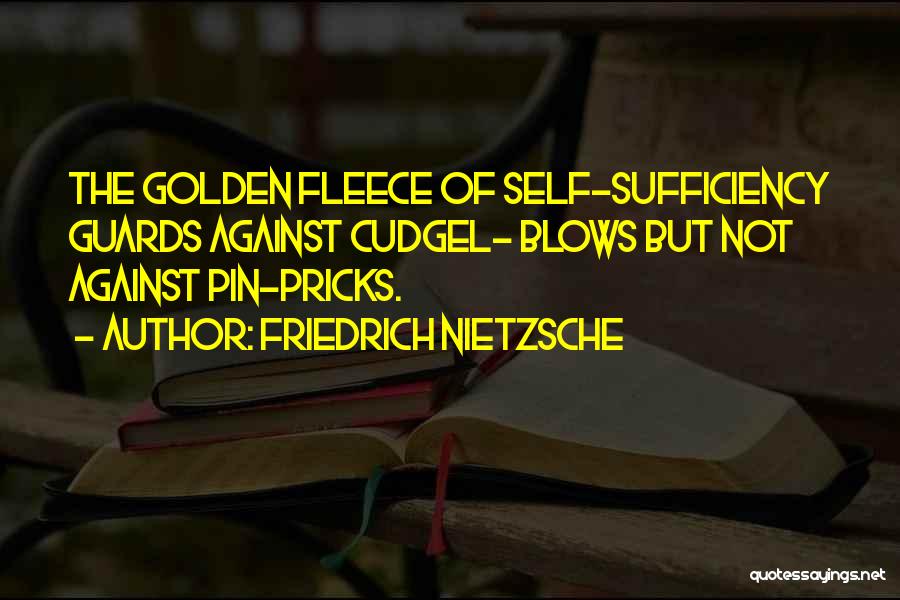 Friedrich Nietzsche Quotes: The Golden Fleece Of Self-sufficiency Guards Against Cudgel- Blows But Not Against Pin-pricks.