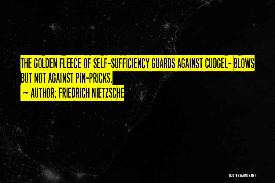 Friedrich Nietzsche Quotes: The Golden Fleece Of Self-sufficiency Guards Against Cudgel- Blows But Not Against Pin-pricks.