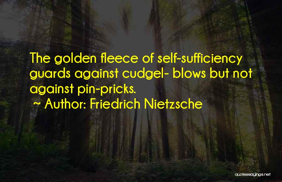 Friedrich Nietzsche Quotes: The Golden Fleece Of Self-sufficiency Guards Against Cudgel- Blows But Not Against Pin-pricks.