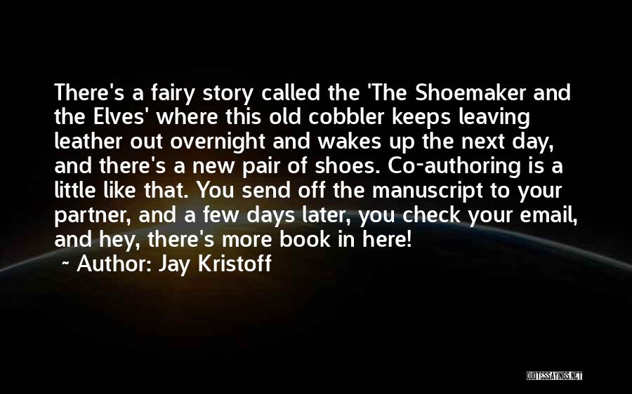 Jay Kristoff Quotes: There's A Fairy Story Called The 'the Shoemaker And The Elves' Where This Old Cobbler Keeps Leaving Leather Out Overnight