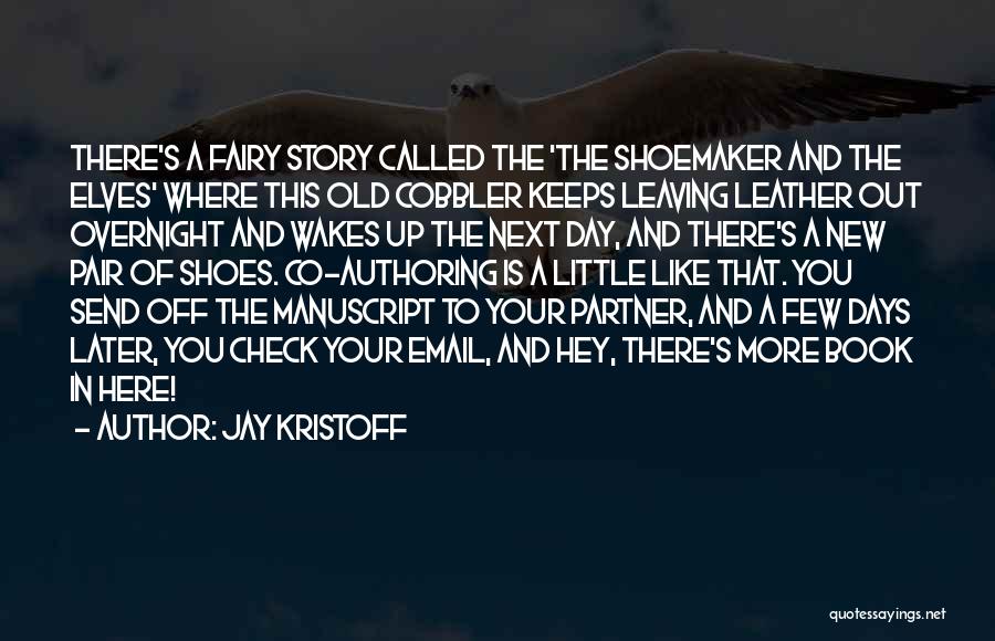 Jay Kristoff Quotes: There's A Fairy Story Called The 'the Shoemaker And The Elves' Where This Old Cobbler Keeps Leaving Leather Out Overnight