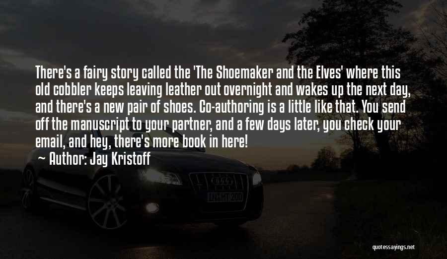 Jay Kristoff Quotes: There's A Fairy Story Called The 'the Shoemaker And The Elves' Where This Old Cobbler Keeps Leaving Leather Out Overnight