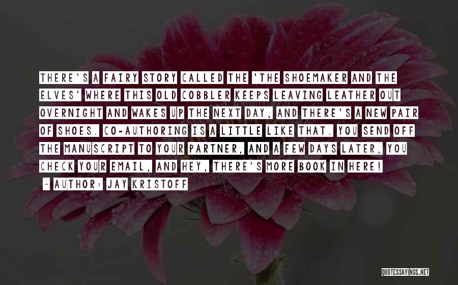 Jay Kristoff Quotes: There's A Fairy Story Called The 'the Shoemaker And The Elves' Where This Old Cobbler Keeps Leaving Leather Out Overnight