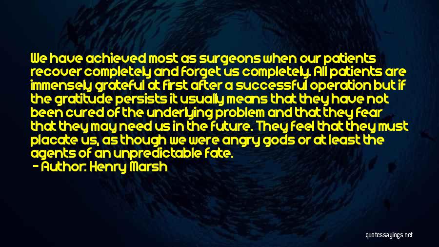 Henry Marsh Quotes: We Have Achieved Most As Surgeons When Our Patients Recover Completely And Forget Us Completely. All Patients Are Immensely Grateful