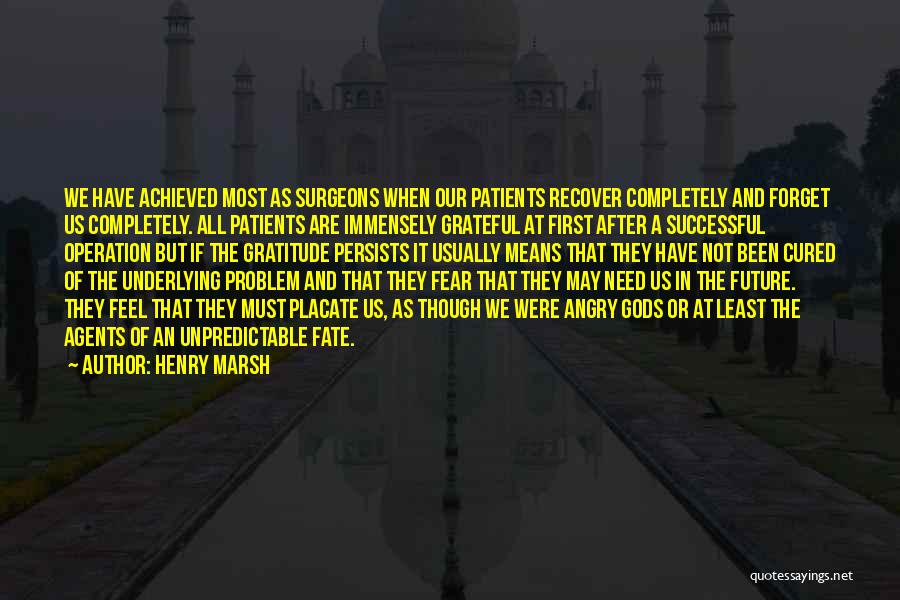 Henry Marsh Quotes: We Have Achieved Most As Surgeons When Our Patients Recover Completely And Forget Us Completely. All Patients Are Immensely Grateful