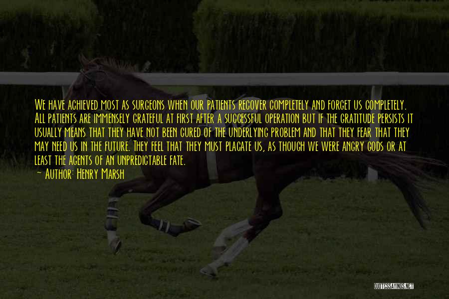Henry Marsh Quotes: We Have Achieved Most As Surgeons When Our Patients Recover Completely And Forget Us Completely. All Patients Are Immensely Grateful