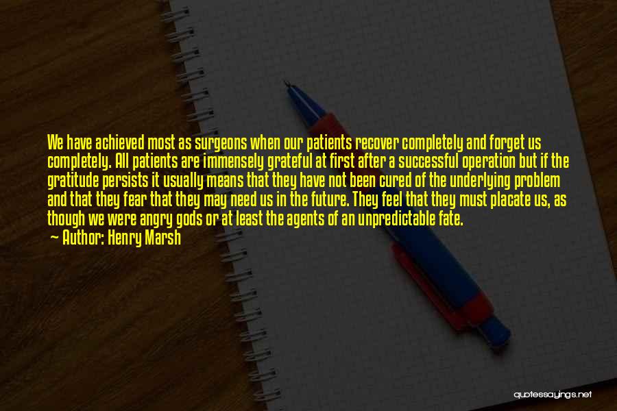 Henry Marsh Quotes: We Have Achieved Most As Surgeons When Our Patients Recover Completely And Forget Us Completely. All Patients Are Immensely Grateful