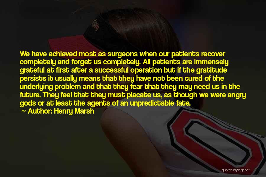 Henry Marsh Quotes: We Have Achieved Most As Surgeons When Our Patients Recover Completely And Forget Us Completely. All Patients Are Immensely Grateful