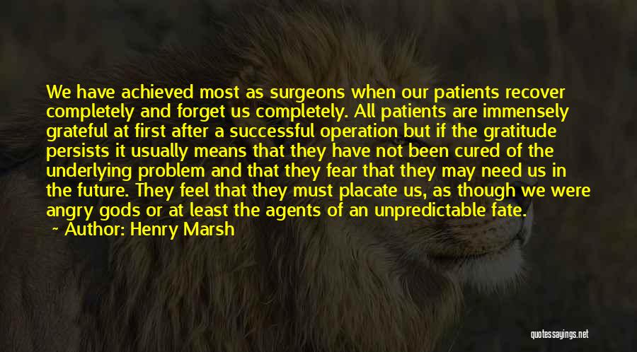 Henry Marsh Quotes: We Have Achieved Most As Surgeons When Our Patients Recover Completely And Forget Us Completely. All Patients Are Immensely Grateful