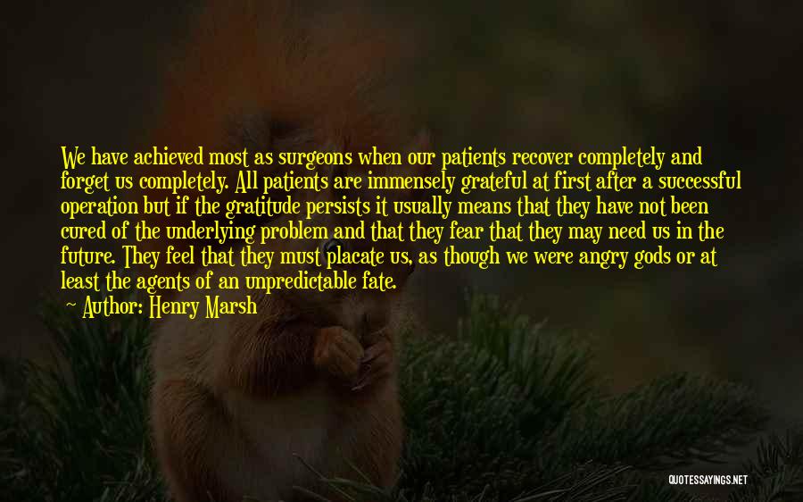 Henry Marsh Quotes: We Have Achieved Most As Surgeons When Our Patients Recover Completely And Forget Us Completely. All Patients Are Immensely Grateful