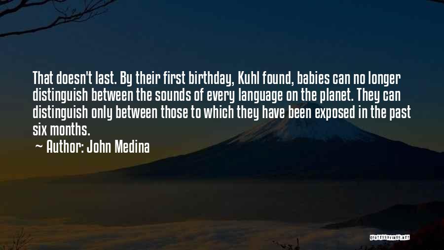 John Medina Quotes: That Doesn't Last. By Their First Birthday, Kuhl Found, Babies Can No Longer Distinguish Between The Sounds Of Every Language
