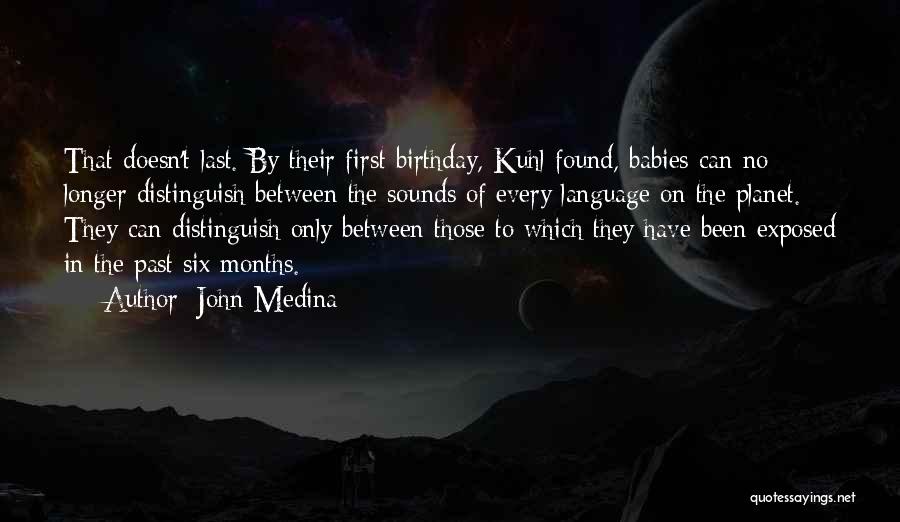 John Medina Quotes: That Doesn't Last. By Their First Birthday, Kuhl Found, Babies Can No Longer Distinguish Between The Sounds Of Every Language