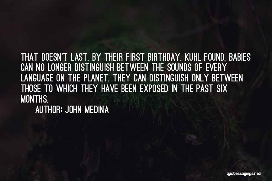 John Medina Quotes: That Doesn't Last. By Their First Birthday, Kuhl Found, Babies Can No Longer Distinguish Between The Sounds Of Every Language