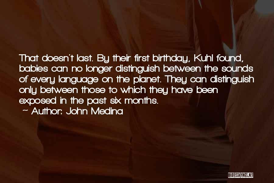 John Medina Quotes: That Doesn't Last. By Their First Birthday, Kuhl Found, Babies Can No Longer Distinguish Between The Sounds Of Every Language