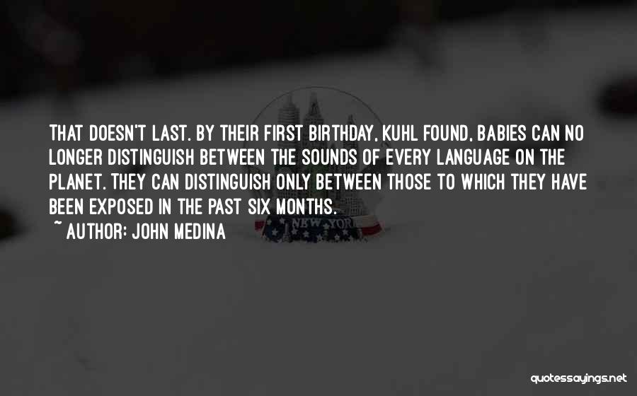 John Medina Quotes: That Doesn't Last. By Their First Birthday, Kuhl Found, Babies Can No Longer Distinguish Between The Sounds Of Every Language