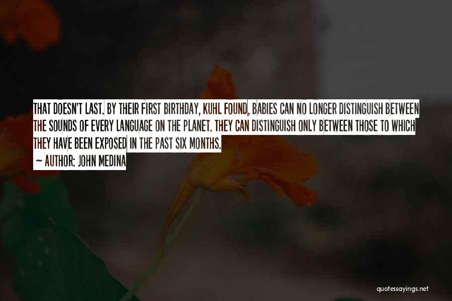 John Medina Quotes: That Doesn't Last. By Their First Birthday, Kuhl Found, Babies Can No Longer Distinguish Between The Sounds Of Every Language
