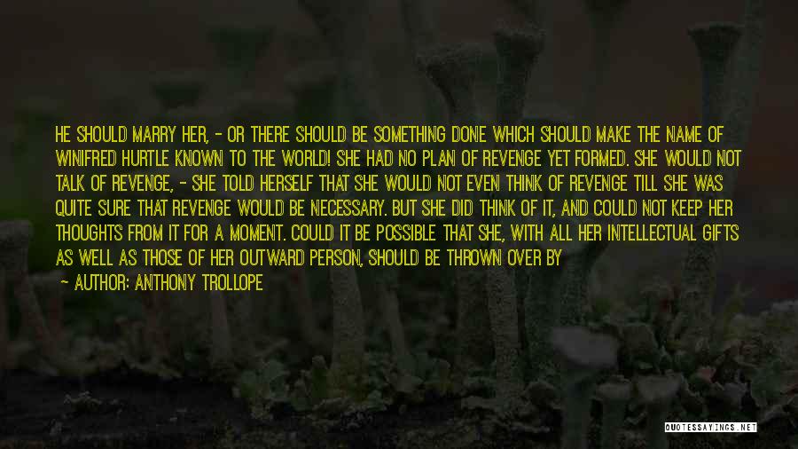 Anthony Trollope Quotes: He Should Marry Her, - Or There Should Be Something Done Which Should Make The Name Of Winifred Hurtle Known