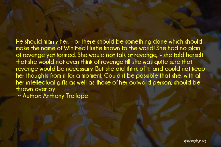 Anthony Trollope Quotes: He Should Marry Her, - Or There Should Be Something Done Which Should Make The Name Of Winifred Hurtle Known