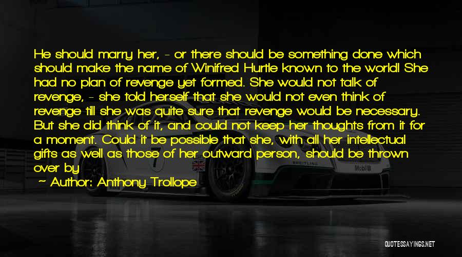 Anthony Trollope Quotes: He Should Marry Her, - Or There Should Be Something Done Which Should Make The Name Of Winifred Hurtle Known