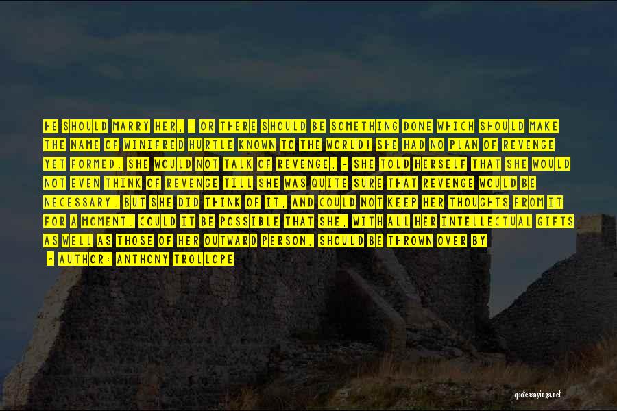 Anthony Trollope Quotes: He Should Marry Her, - Or There Should Be Something Done Which Should Make The Name Of Winifred Hurtle Known