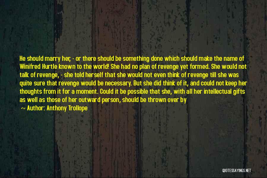 Anthony Trollope Quotes: He Should Marry Her, - Or There Should Be Something Done Which Should Make The Name Of Winifred Hurtle Known