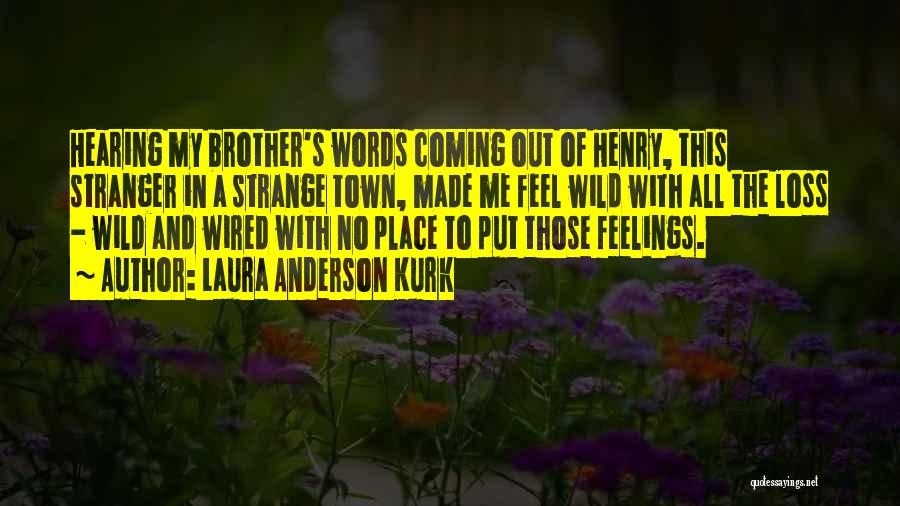 Laura Anderson Kurk Quotes: Hearing My Brother's Words Coming Out Of Henry, This Stranger In A Strange Town, Made Me Feel Wild With All