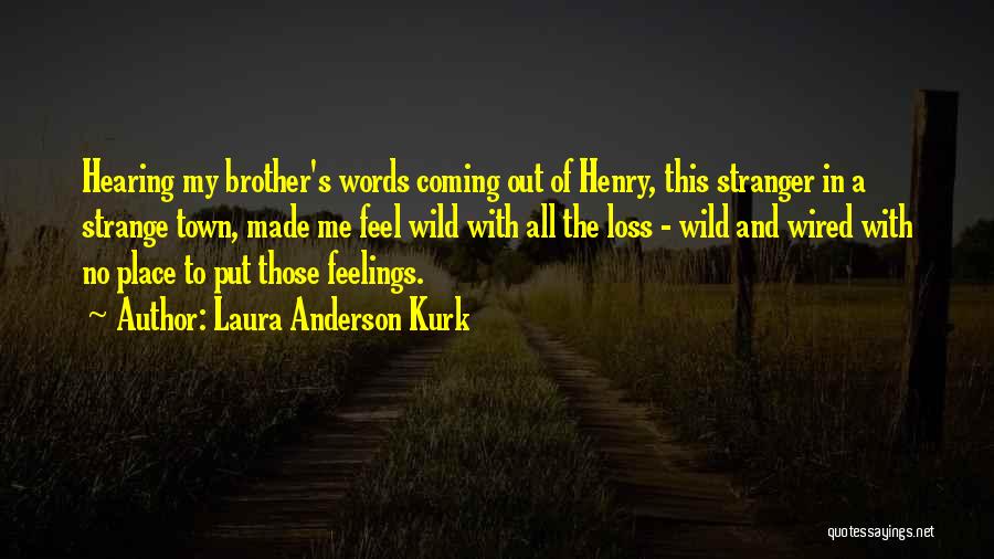 Laura Anderson Kurk Quotes: Hearing My Brother's Words Coming Out Of Henry, This Stranger In A Strange Town, Made Me Feel Wild With All