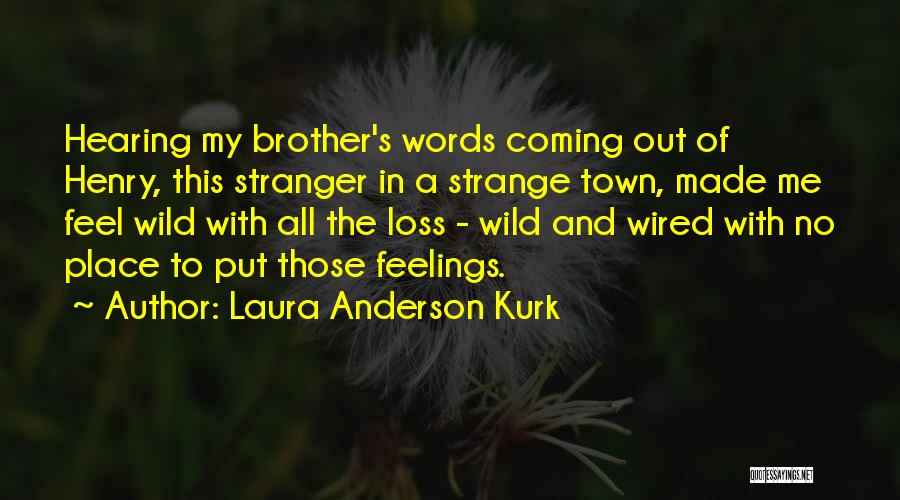 Laura Anderson Kurk Quotes: Hearing My Brother's Words Coming Out Of Henry, This Stranger In A Strange Town, Made Me Feel Wild With All