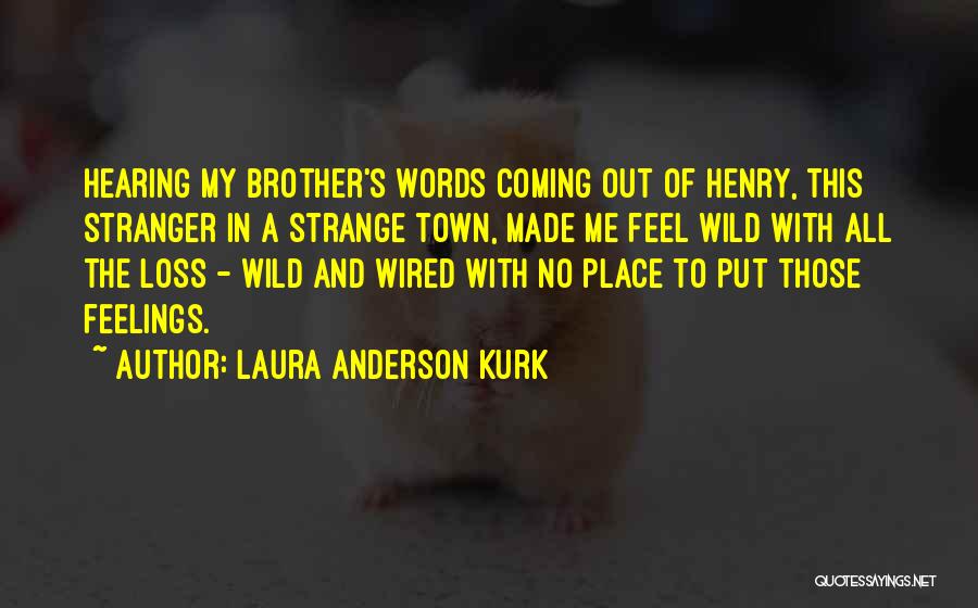 Laura Anderson Kurk Quotes: Hearing My Brother's Words Coming Out Of Henry, This Stranger In A Strange Town, Made Me Feel Wild With All