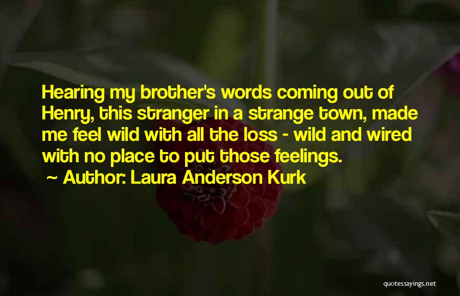 Laura Anderson Kurk Quotes: Hearing My Brother's Words Coming Out Of Henry, This Stranger In A Strange Town, Made Me Feel Wild With All
