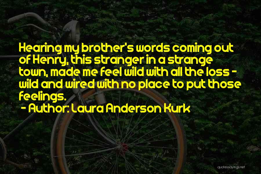 Laura Anderson Kurk Quotes: Hearing My Brother's Words Coming Out Of Henry, This Stranger In A Strange Town, Made Me Feel Wild With All