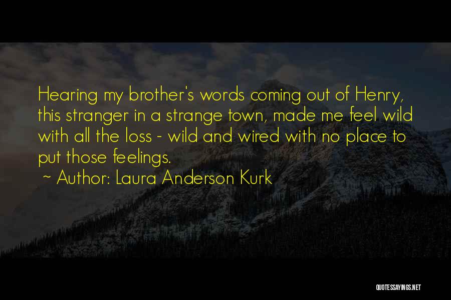Laura Anderson Kurk Quotes: Hearing My Brother's Words Coming Out Of Henry, This Stranger In A Strange Town, Made Me Feel Wild With All