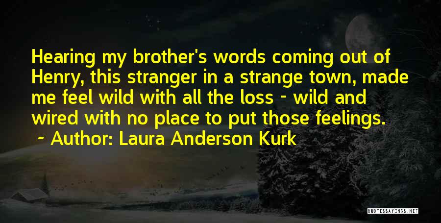 Laura Anderson Kurk Quotes: Hearing My Brother's Words Coming Out Of Henry, This Stranger In A Strange Town, Made Me Feel Wild With All