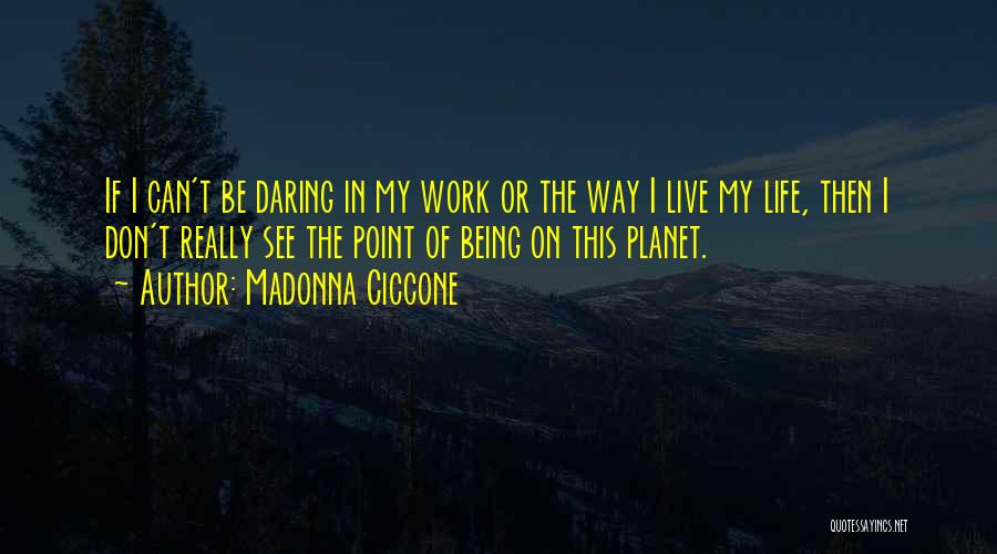 Madonna Ciccone Quotes: If I Can't Be Daring In My Work Or The Way I Live My Life, Then I Don't Really See