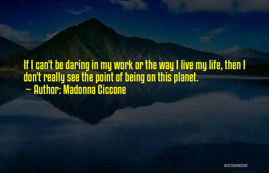 Madonna Ciccone Quotes: If I Can't Be Daring In My Work Or The Way I Live My Life, Then I Don't Really See
