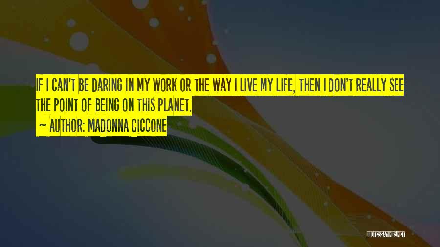 Madonna Ciccone Quotes: If I Can't Be Daring In My Work Or The Way I Live My Life, Then I Don't Really See