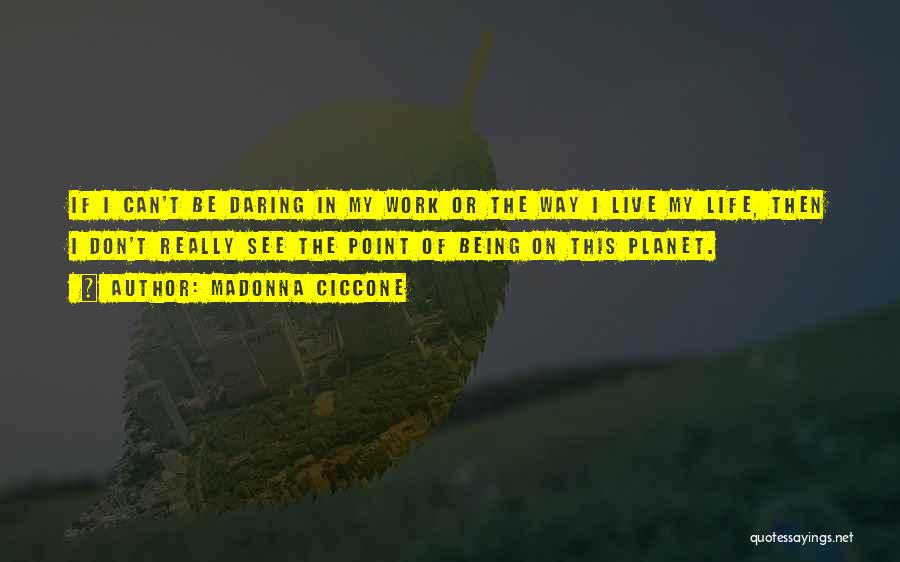 Madonna Ciccone Quotes: If I Can't Be Daring In My Work Or The Way I Live My Life, Then I Don't Really See