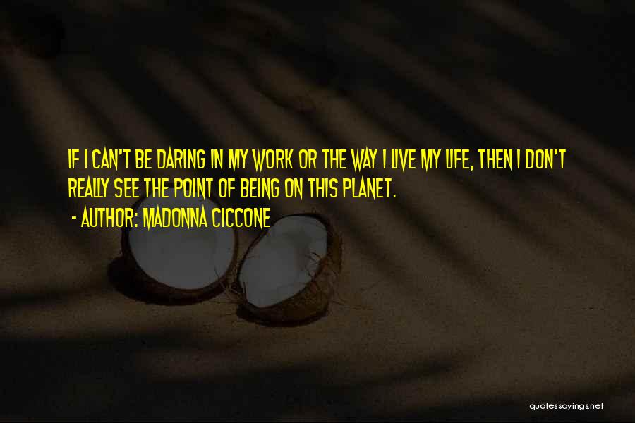 Madonna Ciccone Quotes: If I Can't Be Daring In My Work Or The Way I Live My Life, Then I Don't Really See