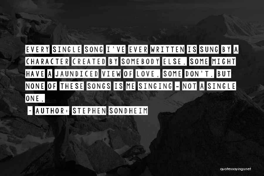 Stephen Sondheim Quotes: Every Single Song I've Ever Written Is Sung By A Character Created By Somebody Else. Some Might Have A Jaundiced