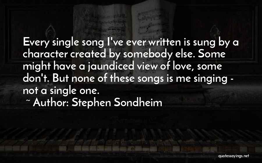 Stephen Sondheim Quotes: Every Single Song I've Ever Written Is Sung By A Character Created By Somebody Else. Some Might Have A Jaundiced