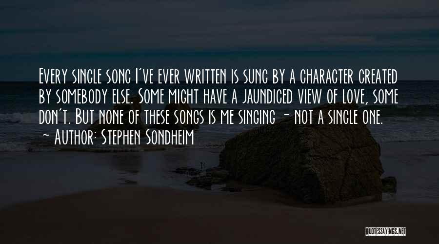 Stephen Sondheim Quotes: Every Single Song I've Ever Written Is Sung By A Character Created By Somebody Else. Some Might Have A Jaundiced