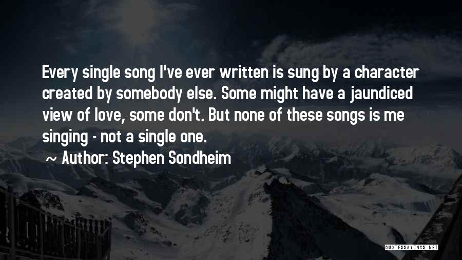 Stephen Sondheim Quotes: Every Single Song I've Ever Written Is Sung By A Character Created By Somebody Else. Some Might Have A Jaundiced