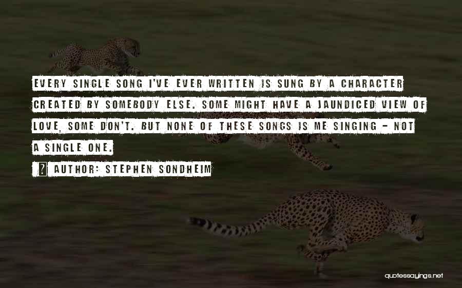 Stephen Sondheim Quotes: Every Single Song I've Ever Written Is Sung By A Character Created By Somebody Else. Some Might Have A Jaundiced