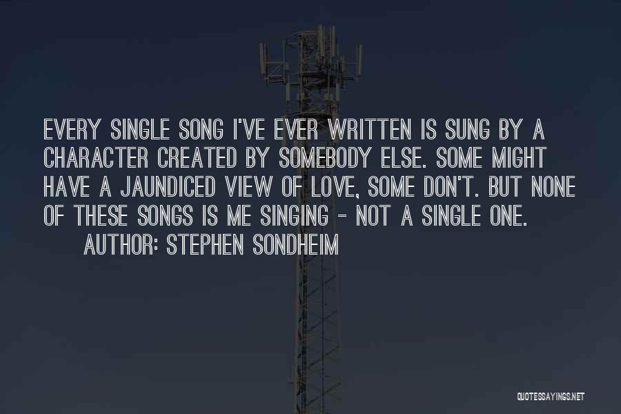 Stephen Sondheim Quotes: Every Single Song I've Ever Written Is Sung By A Character Created By Somebody Else. Some Might Have A Jaundiced