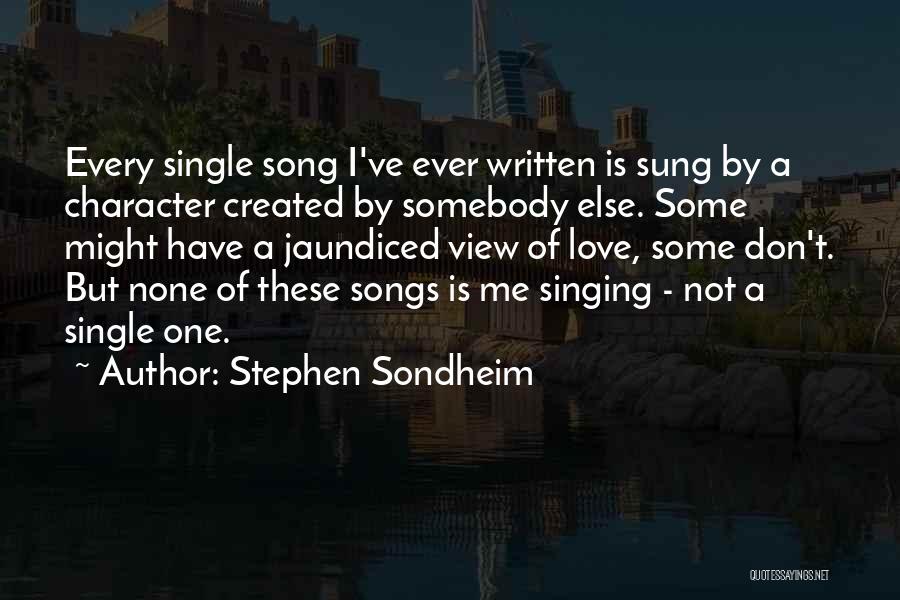 Stephen Sondheim Quotes: Every Single Song I've Ever Written Is Sung By A Character Created By Somebody Else. Some Might Have A Jaundiced